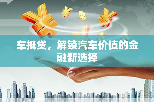 清河门车抵贷，解锁汽车价值的金融新选择