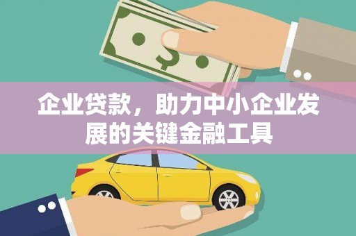 清河门企业贷款，助力中小企业发展的关键金融工具