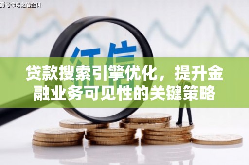 清河门贷款搜索引擎优化，提升金融业务可见性的关键策略