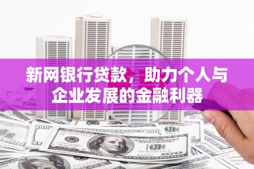 清河门新网银行贷款，助力个人与企业发展的金融利器