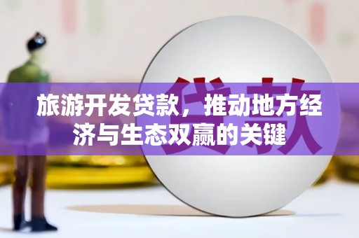清河门旅游开发贷款，推动地方经济与生态双赢的关键