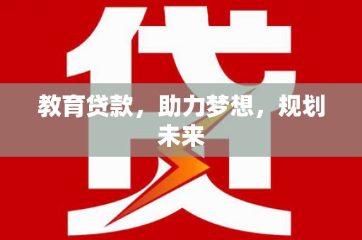 清河门教育贷款，助力梦想，规划未来