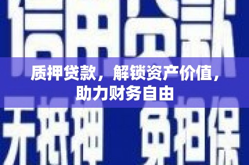 清河门质押贷款，解锁资产价值，助力财务自由