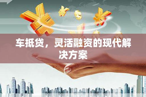 清河门车抵贷，灵活融资的现代解决方案