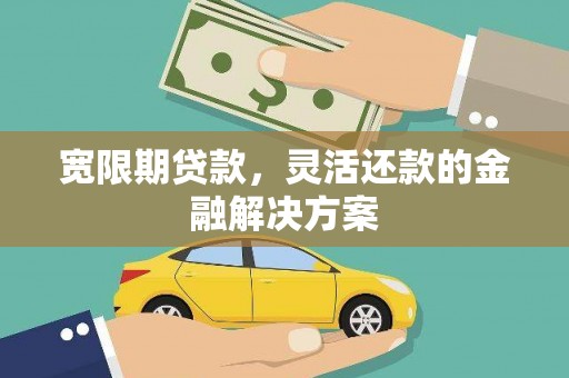清河门宽限期贷款，灵活还款的金融解决方案