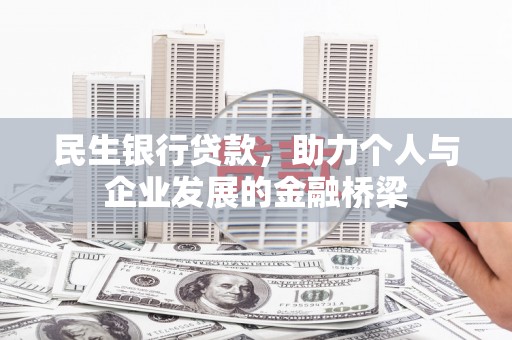 清河门民生银行贷款，助力个人与企业发展的金融桥梁