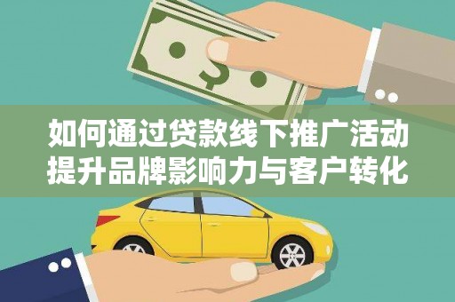 清河门如何通过贷款线下推广活动提升品牌影响力与客户转化率