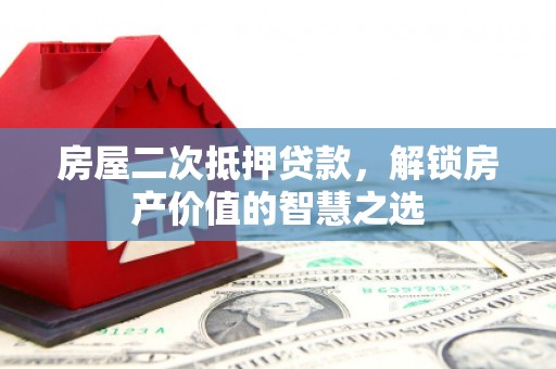 清河门房屋二次抵押贷款，解锁房产价值的智慧之选