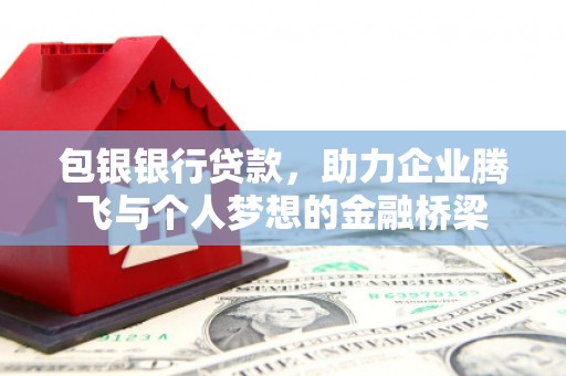 清河门包银银行贷款，助力企业腾飞与个人梦想的金融桥梁