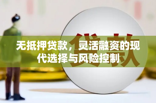 清河门无抵押贷款，灵活融资的现代选择与风险控制