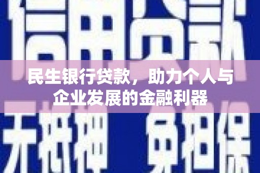 清河门民生银行贷款，助力个人与企业发展的金融利器