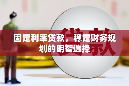 清河门固定利率贷款，稳定财务规划的明智选择