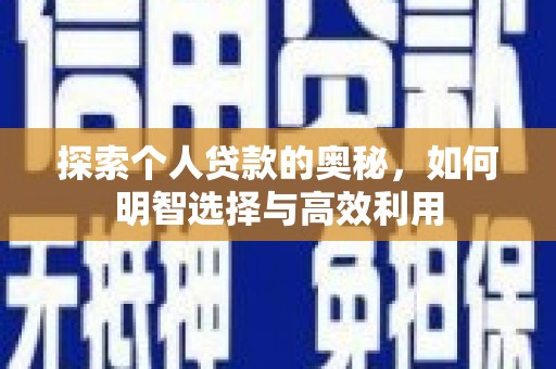清河门探索个人贷款的奥秘，如何明智选择与高效利用