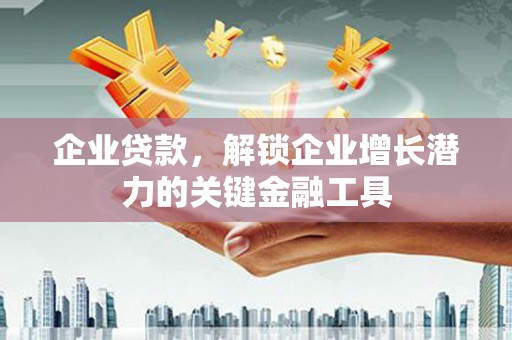 清河门企业贷款，解锁企业增长潜力的关键金融工具