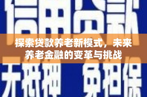 清河门探索贷款养老新模式，未来养老金融的变革与挑战