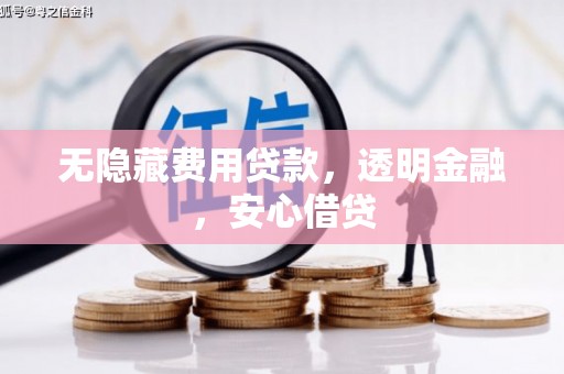 清河门无隐藏费用贷款，透明金融，安心借贷