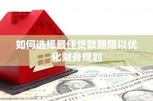 清河门如何选择最佳贷款期限以优化财务规划