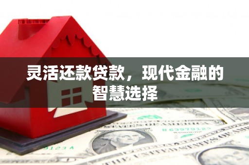 清河门灵活还款贷款，现代金融的智慧选择