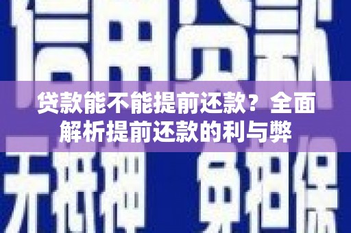 清河门贷款能不能提前还款？全面解析提前还款的利与弊