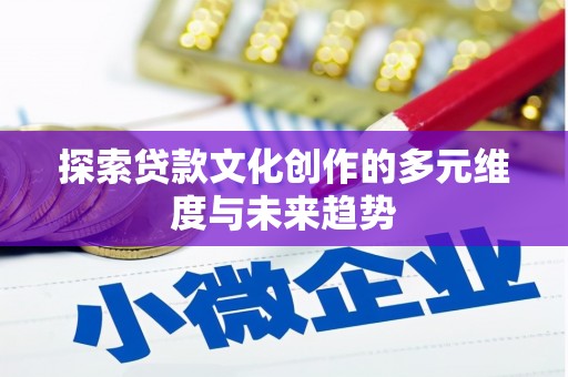 清河门探索贷款文化创作的多元维度与未来趋势