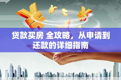 清河门贷款买房 全攻略，从申请到还款的详细指南
