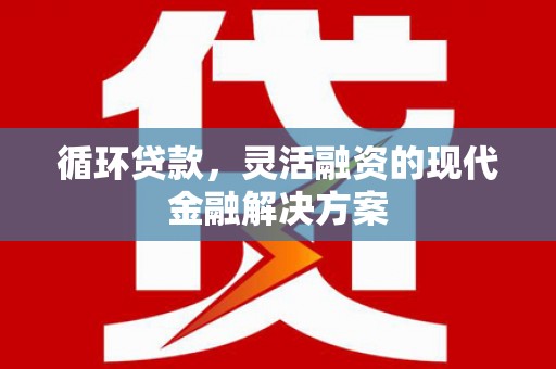 清河门循环贷款，灵活融资的现代金融解决方案