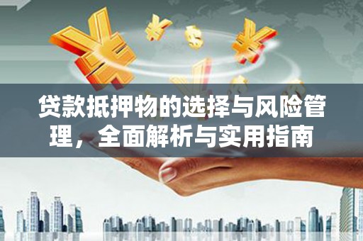 清河门贷款抵押物的选择与风险管理，全面解析与实用指南