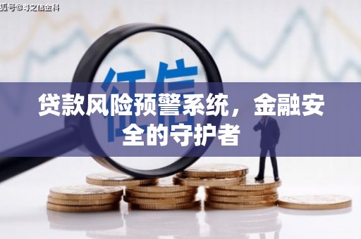 清河门贷款风险预警系统，金融安全的守护者