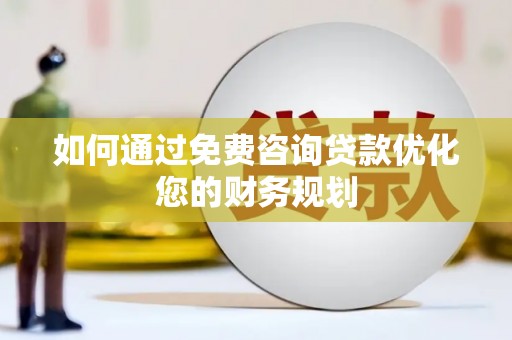 清河门如何通过免费咨询贷款优化您的财务规划