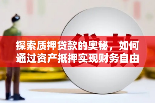 清河门探索质押贷款的奥秘，如何通过资产抵押实现财务自由
