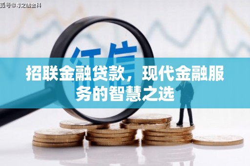 清河门招联金融贷款，现代金融服务的智慧之选