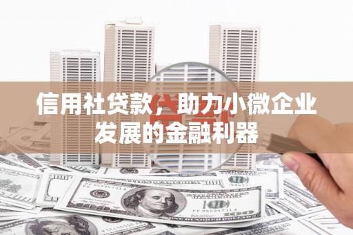 清河门信用社贷款，助力小微企业发展的金融利器