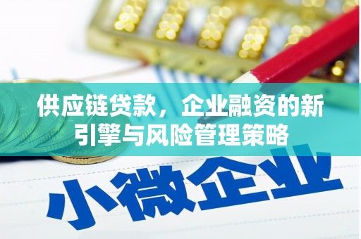 清河门供应链贷款，企业融资的新引擎与风险管理策略
