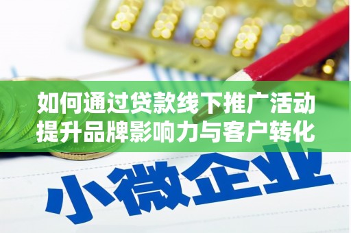 清河门如何通过贷款线下推广活动提升品牌影响力与客户转化率