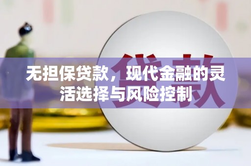 清河门无担保贷款，现代金融的灵活选择与风险控制