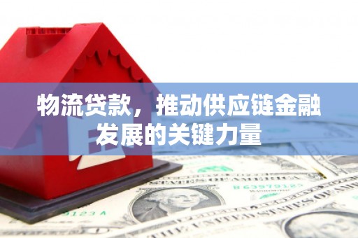 清河门物流贷款，推动供应链金融发展的关键力量
