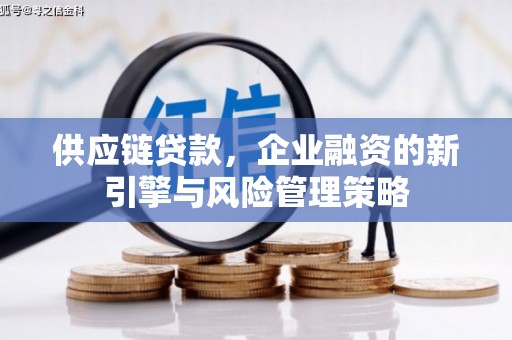 清河门供应链贷款，企业融资的新引擎与风险管理策略