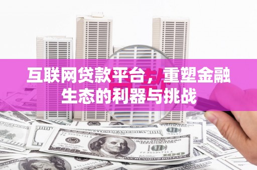 清河门互联网贷款平台，重塑金融生态的利器与挑战