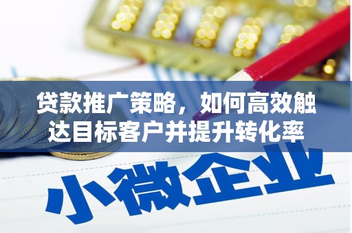 清河门贷款推广策略，如何高效触达目标客户并提升转化率