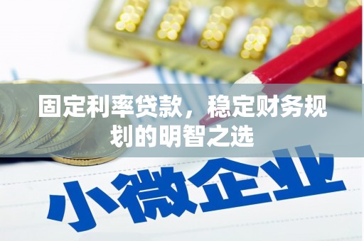 清河门固定利率贷款，稳定财务规划的明智之选