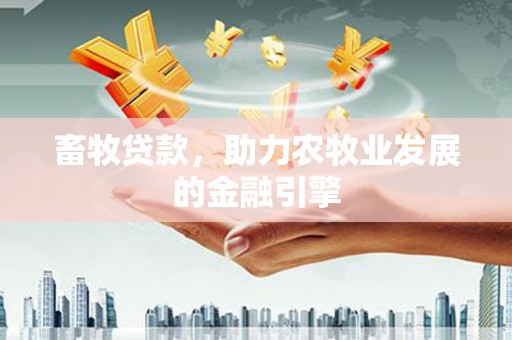 清河门畜牧贷款，助力农牧业发展的金融引擎