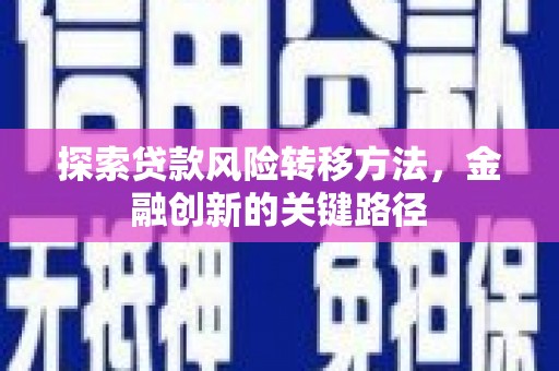 清河门探索贷款风险转移方法，金融创新的关键路径