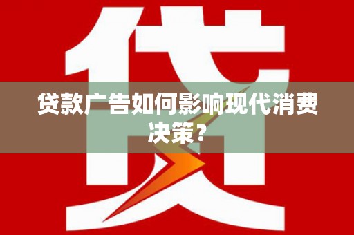 清河门贷款广告如何影响现代消费决策？