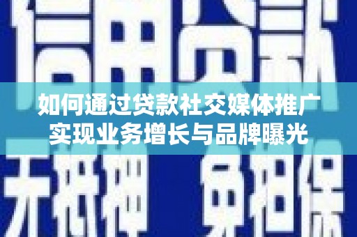 清河门如何通过贷款社交媒体推广实现业务增长与品牌曝光