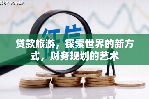 清河门贷款旅游，探索世界的新方式，财务规划的艺术