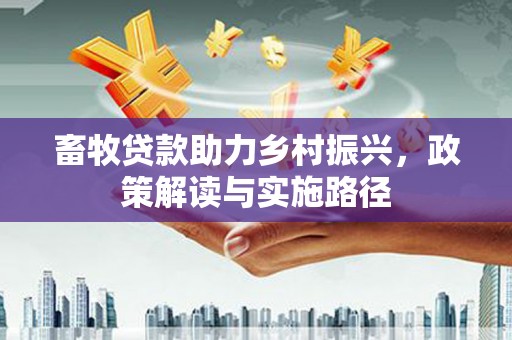 清河门畜牧贷款助力乡村振兴，政策解读与实施路径