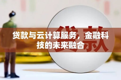 清河门贷款与云计算服务，金融科技的未来融合