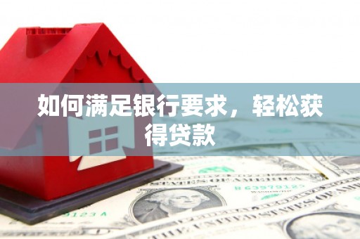 清河门如何满足银行要求，轻松获得贷款