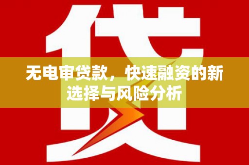 清河门无电审贷款，快速融资的新选择与风险分析