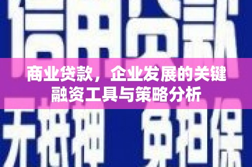 清河门商业贷款，企业发展的关键融资工具与策略分析